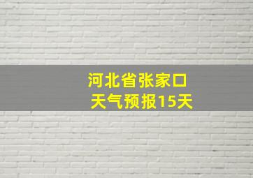 河北省张家口天气预报15天