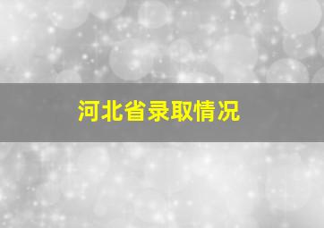 河北省录取情况