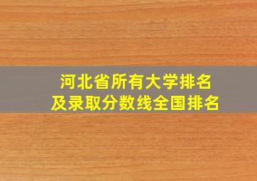 河北省所有大学排名及录取分数线全国排名