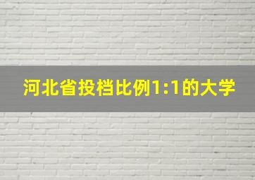 河北省投档比例1:1的大学