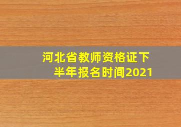 河北省教师资格证下半年报名时间2021