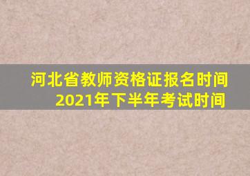 河北省教师资格证报名时间2021年下半年考试时间