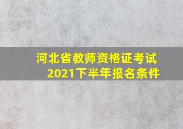 河北省教师资格证考试2021下半年报名条件