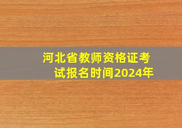 河北省教师资格证考试报名时间2024年