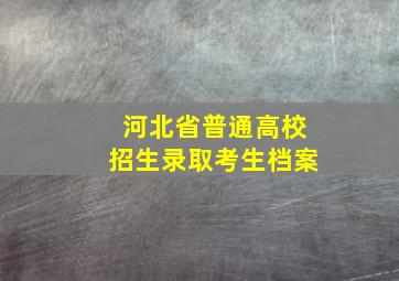 河北省普通高校招生录取考生档案