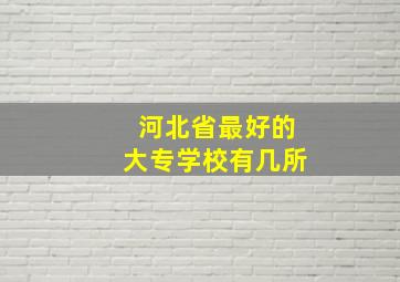 河北省最好的大专学校有几所