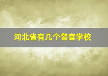 河北省有几个警官学校