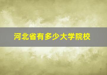 河北省有多少大学院校