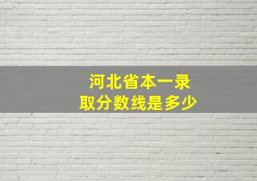 河北省本一录取分数线是多少