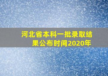 河北省本科一批录取结果公布时间2020年