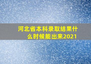 河北省本科录取结果什么时候能出来2021