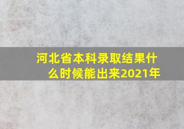 河北省本科录取结果什么时候能出来2021年