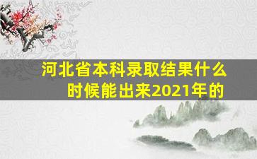 河北省本科录取结果什么时候能出来2021年的