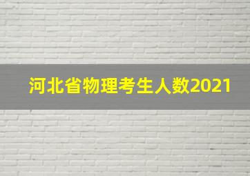 河北省物理考生人数2021