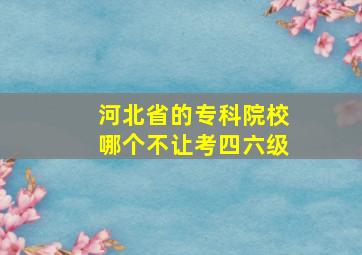 河北省的专科院校哪个不让考四六级