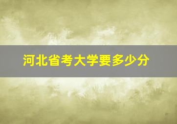 河北省考大学要多少分