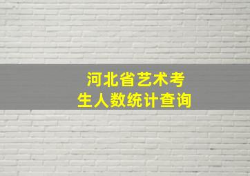 河北省艺术考生人数统计查询