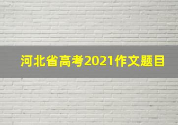 河北省高考2021作文题目