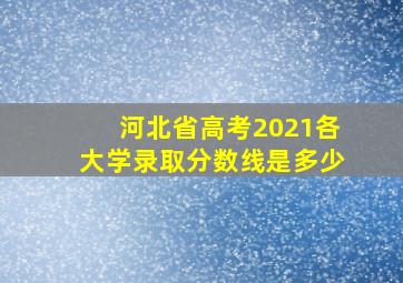 河北省高考2021各大学录取分数线是多少