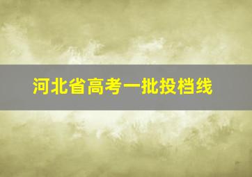 河北省高考一批投档线