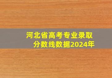 河北省高考专业录取分数线数据2024年