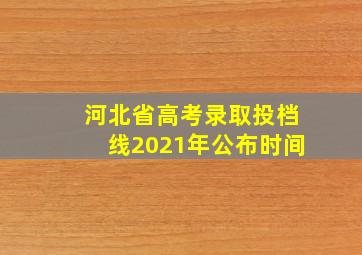 河北省高考录取投档线2021年公布时间