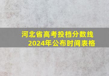 河北省高考投档分数线2024年公布时间表格