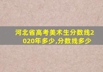 河北省高考美术生分数线2020年多少,分数线多少