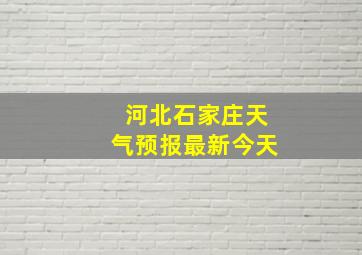 河北石家庄天气预报最新今天