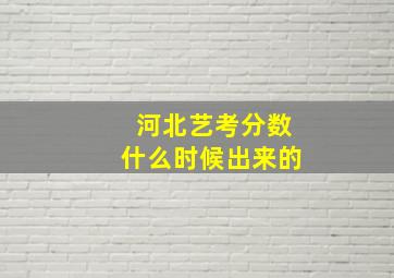 河北艺考分数什么时候出来的