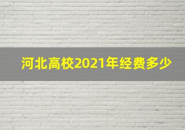 河北高校2021年经费多少