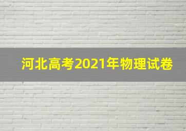 河北高考2021年物理试卷