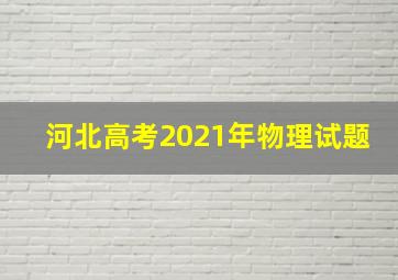 河北高考2021年物理试题