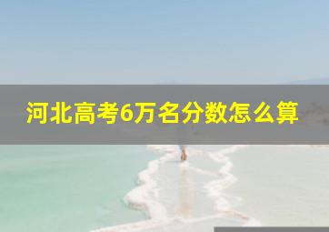 河北高考6万名分数怎么算