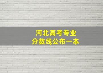 河北高考专业分数线公布一本