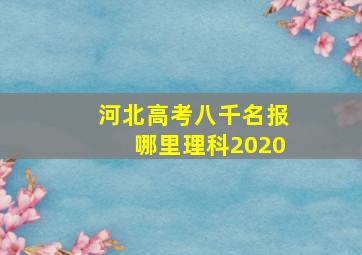 河北高考八千名报哪里理科2020