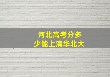 河北高考分多少能上清华北大