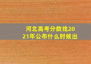 河北高考分数线2021年公布什么时候出