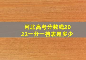 河北高考分数线2022一分一档表是多少