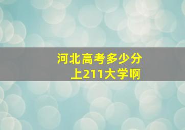 河北高考多少分上211大学啊