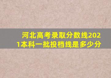 河北高考录取分数线2021本科一批投档线是多少分