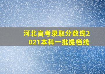 河北高考录取分数线2021本科一批提档线