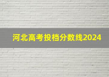 河北高考投档分数线2024