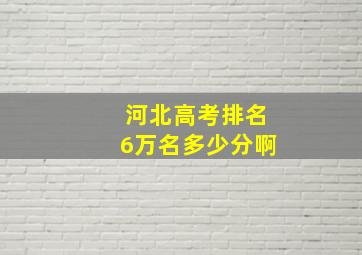 河北高考排名6万名多少分啊