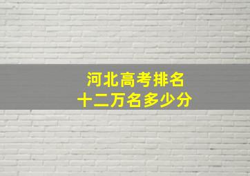 河北高考排名十二万名多少分