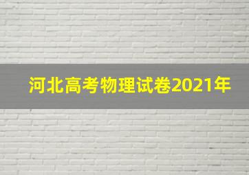 河北高考物理试卷2021年