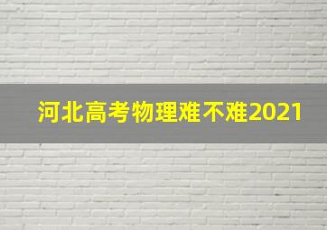 河北高考物理难不难2021