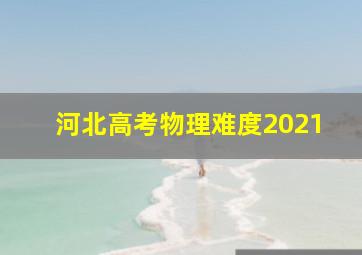 河北高考物理难度2021