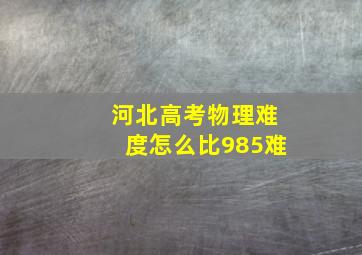 河北高考物理难度怎么比985难