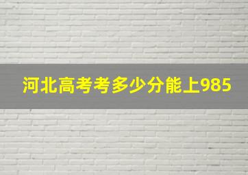 河北高考考多少分能上985